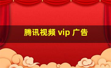 腾讯视频 vip 广告